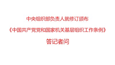 中央組織部負(fù)責(zé)人就修訂頒布《中國(guó)共產(chǎn)黨黨和國(guó)家機(jī)關(guān)基層組織工作條例》答記者問(wèn)