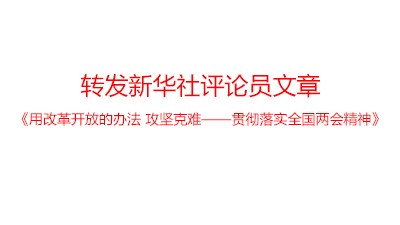 轉(zhuǎn)發(fā)新華社評論員文章：《用改革開放的辦法 攻堅(jiān)克難——貫徹落實(shí)全國兩會(huì)精神》